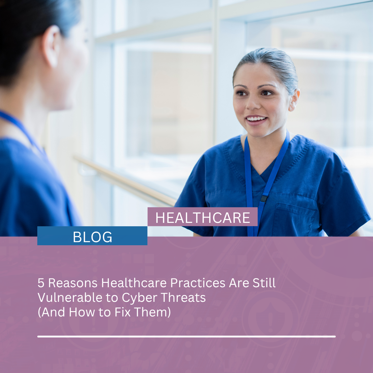 5 Reasons Healthcare Practices Are Still Vulnerable to Cyber Threats  (And How to Fix Them)